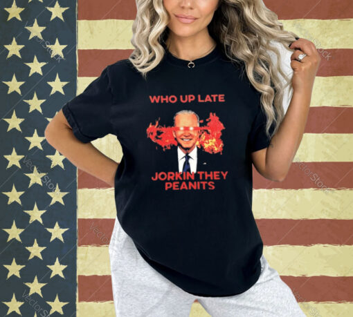 Biden Who Up Late Jorkin They Peanits T-Shirt