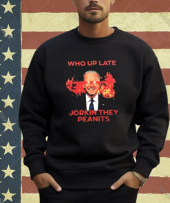 Biden Who Up Late Jorkin They Peanits T-Shirt