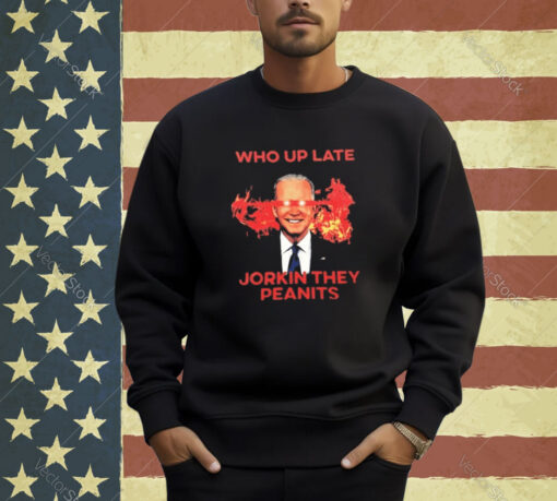 Biden Who Up Late Jorkin They Peanits T-Shirt