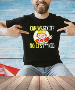 Bob Builder can we fix it no it’s fucked Shirt