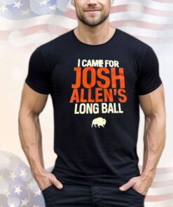 Buffalo Bills I came for Josh Allen’s long ball Shirt