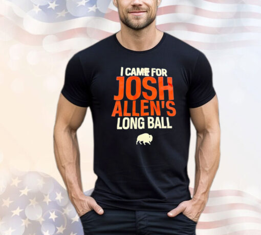 Buffalo Bills I came for Josh Allen’s long ball Shirt