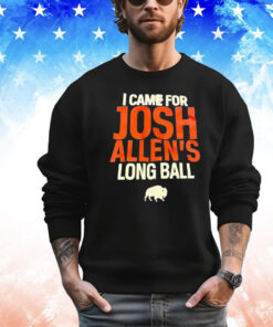 Buffalo Bills I came for Josh Allen’s long ball Shirt