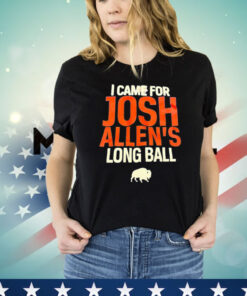 Buffalo Bills I came for Josh Allen’s long ball Shirt