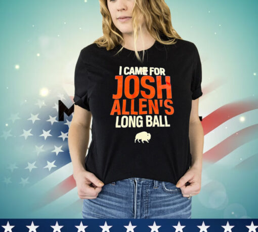 Buffalo Bills I came for Josh Allen’s long ball Shirt