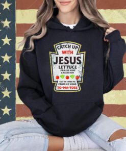 Catch up with Jesus lettuce praise him and relish him T-shirt