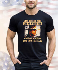 Clint Eastwood guns offend you let me write you a prescription for two testicles Shirt