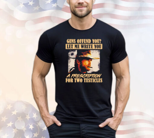 Clint Eastwood guns offend you let me write you a prescription for two testicles Shirt