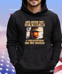 Clint Eastwood guns offend you let me write you a prescription for two testicles Shirt