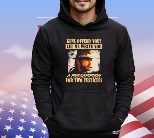 Clint Eastwood guns offend you let me write you a prescription for two testicles Shirt