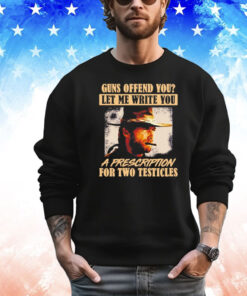 Clint Eastwood guns offend you let me write you a prescription for two testicles Shirt