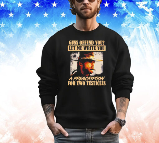 Clint Eastwood guns offend you let me write you a prescription for two testicles Shirt