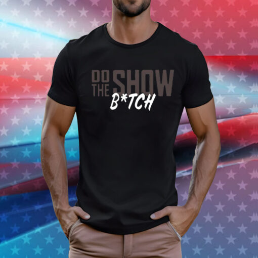 Do The Show Bitch T-Shirt