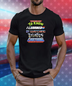 Everything I need to know I learned by watching fights cartoons T-Shirt