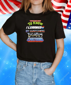 Everything I need to know I learned by watching fights cartoons T-Shirt