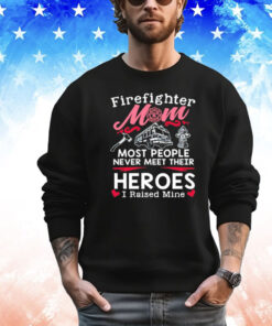 Firefighter mom most people never meet their heroes I raised mine Shirt