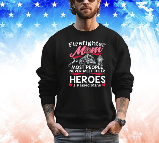 Firefighter mom most people never meet their heroes I raised mine Shirt