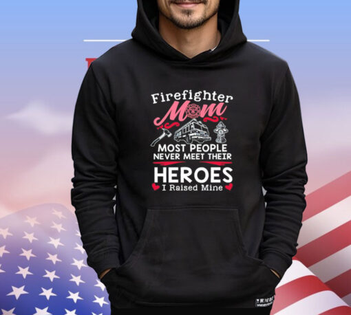 Firefighter mom most people never meet their heroes I raised mine Shirt