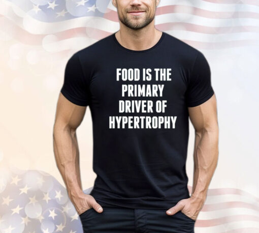 Food is the primary driver of hypertrophy Shirt