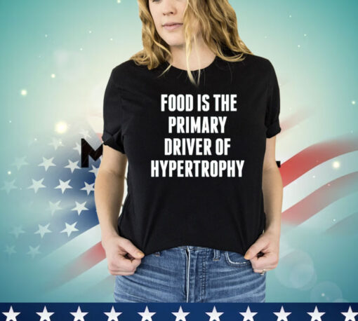 Food is the primary driver of hypertrophy Shirt
