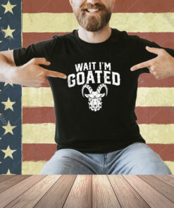 Goat Humor Wait I’m Goated Shirt Hoodie Sweat T-shirt