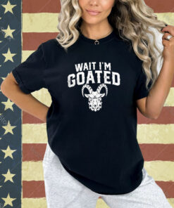 Goat Humor Wait I’m Goated Shirt Hoodie Sweat T-shirt