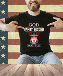 God First Family Second Then Liverpool Football T-Shirt