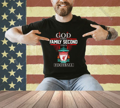 God First Family Second Then Liverpool Football T-Shirt