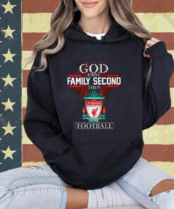 God First Family Second Then Liverpool Football T-Shirt