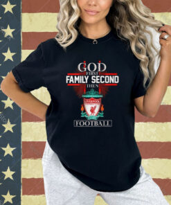 God First Family Second Then Liverpool Football T-Shirt