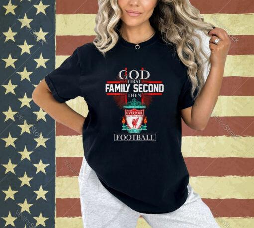 God First Family Second Then Liverpool Football T-Shirt