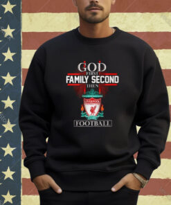 God First Family Second Then Liverpool Football T-Shirt