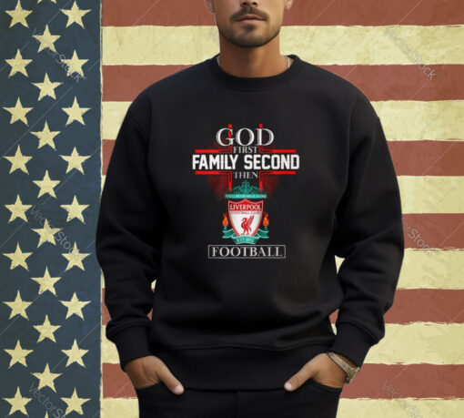 God First Family Second Then Liverpool Football T-Shirt