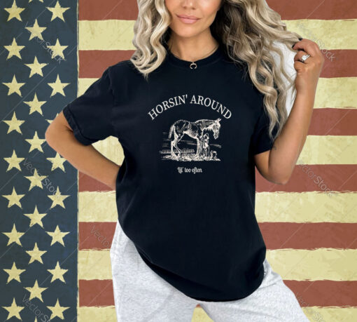 Horsin Around Lil Too Often T-Shirt