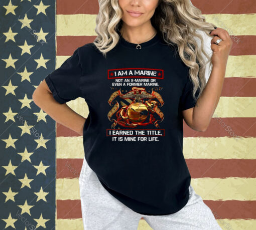 I Am A Marine Not An X Marine Or Even A Former Marine T-Shirt