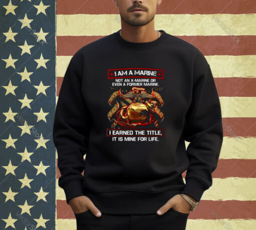 I Am A Marine Not An X Marine Or Even A Former Marine T-Shirt