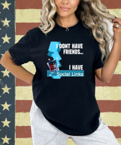 I Dont Have Friends I Have Social Links T-Shirt