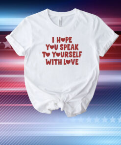 I Hope You Speak To Yourself With Love T-Shirt