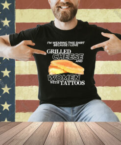 I Love Grilled Cheese And Women With Tattoos T-Shirt