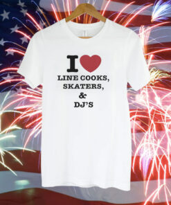 I Love Line Cooks Skaters Dj’s Shirt