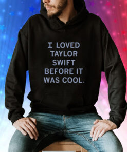 I Loved Taylor Swift Before It Was Cool Hoodie