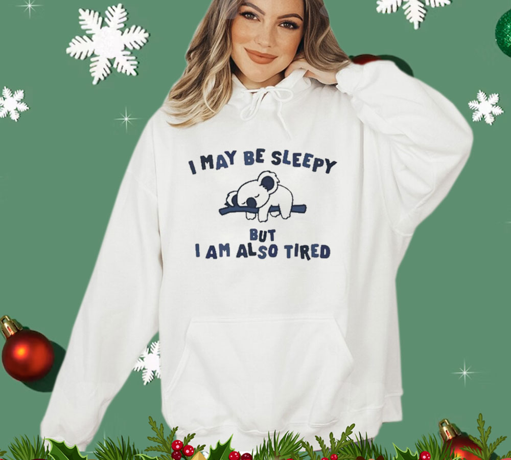 I May Be Sleepy But I Am Also Tired Shirt