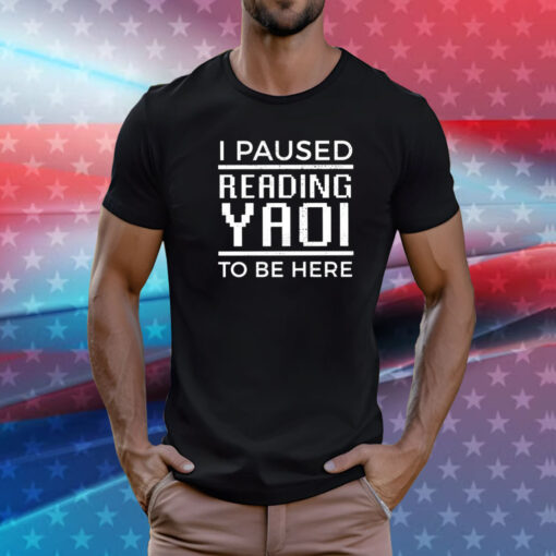 I Paused Reading Yaoi To Be Here T-Shirt