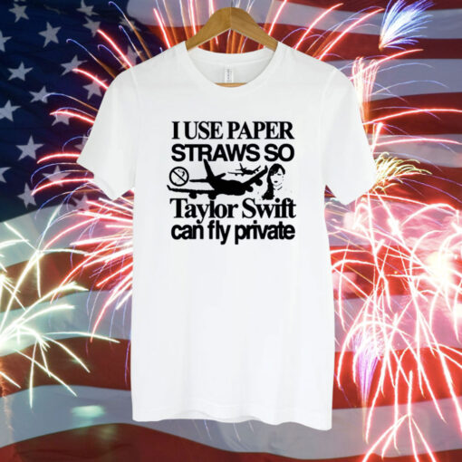 I Use Paper Straws So Taylor Can Fly Private Tee Shirt