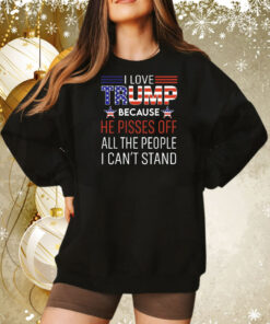 I love Trump because he pisses off all the people I can’t stand Tee Shirt