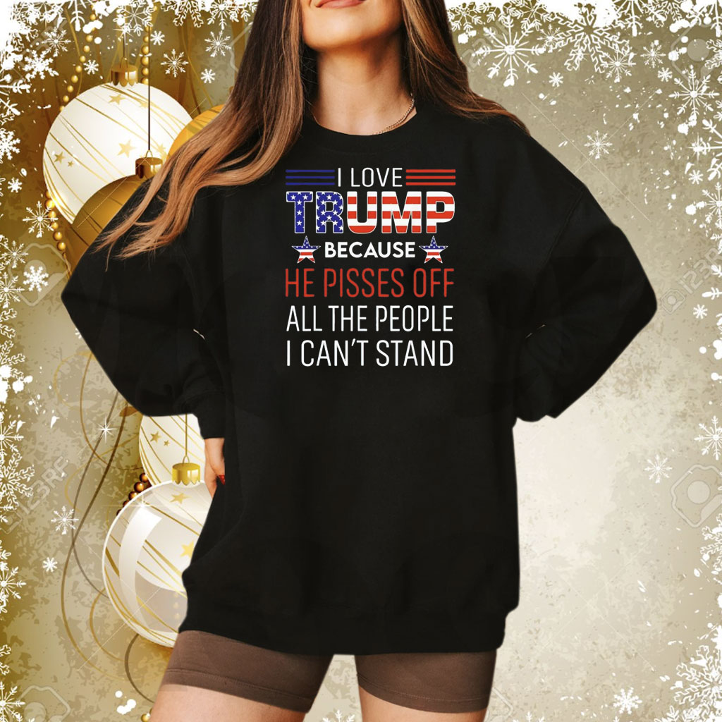 I love Trump because he pisses off all the people I can’t stand Tee Shirt
