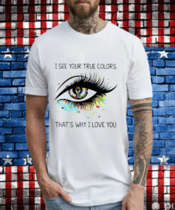 I see your true colors that’s why I love you T-Shirt