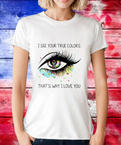 I see your true colors that’s why I love you T-Shirt