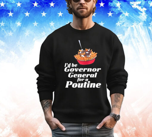 I’d Be Governor General For A Poutine Shirt