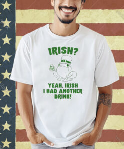 Irish Yeah Irish I Had Another Drink T-Shirt